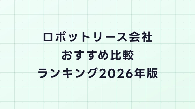 ロボットリース会社おすすめ比較ランキング【2026年版】選び方のポイント