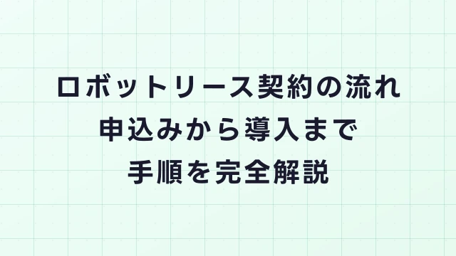 ロボットリース契約の流れ｜申込みから導入までの手順を完全解説