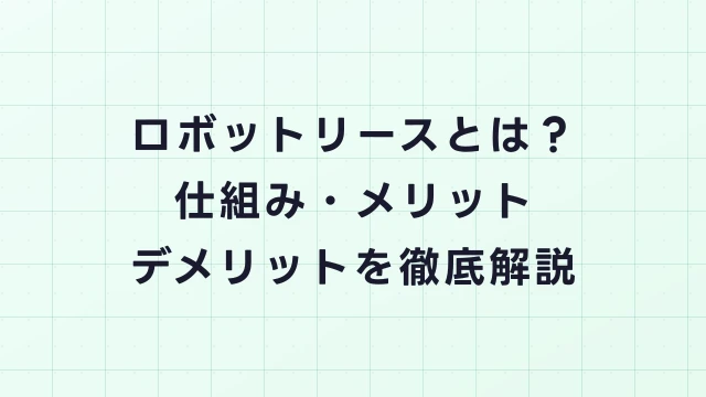 ロボットリースとは？仕組み・メリット・デメリットを徹底解説【2026年最新】