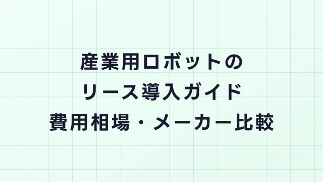 産業用ロボットのリース導入ガイド｜費用相場・メーカー比較・補助金活用