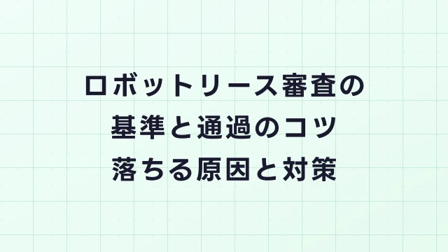 ロボットリース審査の基準と通過のコツ｜落ちる原因と対策を解説