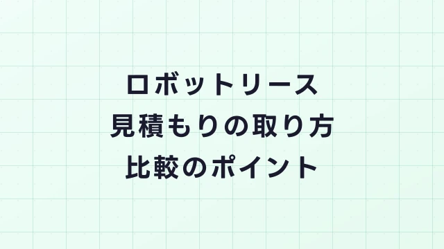 ロボットリース見積もりの取り方ガイド｜比較のポイントと注意点