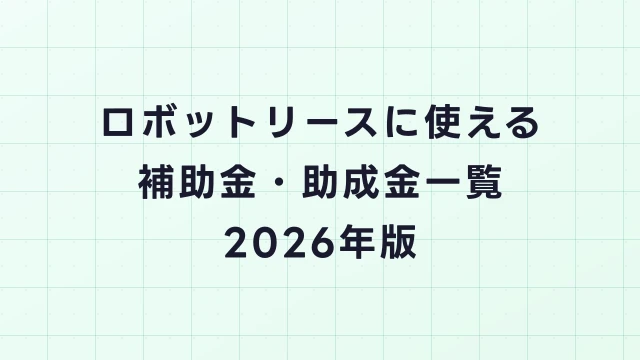 ロボットリースに使える補助金・助成金一覧【2026年版】申請方法と採択のコツ