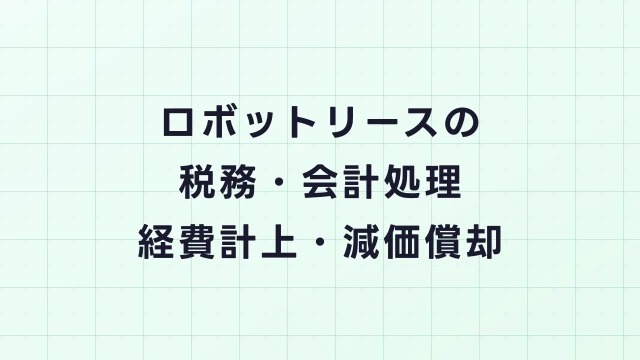 ロボットリースの税務・会計処理を解説｜経費計上・減価償却の違い
